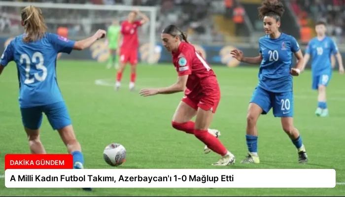 A Milli Kadın Futbol Takımı, Azerbaycan’ı 1-0 Mağlup Etti
