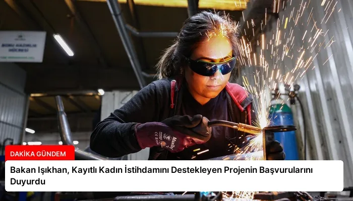 Bakan Işıkhan, Kayıtlı Kadın İstihdamını Destekleyen Projenin Başvurularını Duyurdu