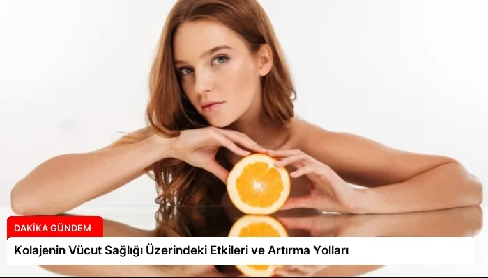 Kolajenin Vücut Sağlığı Üzerindeki Etkileri ve Artırma Yolları