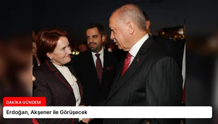 Erdoğan, Akşener ile Görüşecek