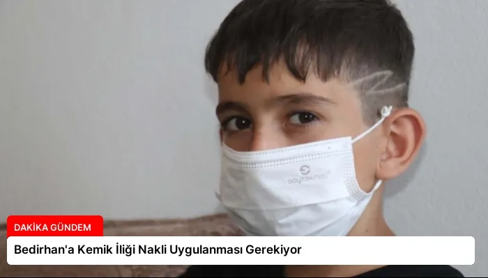 Bedirhan’a Kemik İliği Nakli Uygulanması Gerekiyor