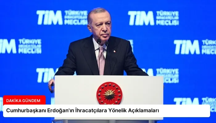 Cumhurbaşkanı Erdoğan’ın İhracatçılara Yönelik Açıklamaları