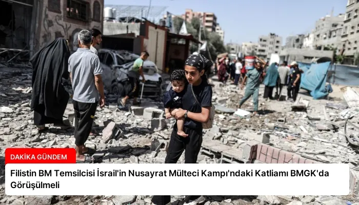 Filistin BM Temsilcisi İsrail’in Nusayrat Mülteci Kampı’ndaki Katliamı BMGK’da Görüşülmeli
