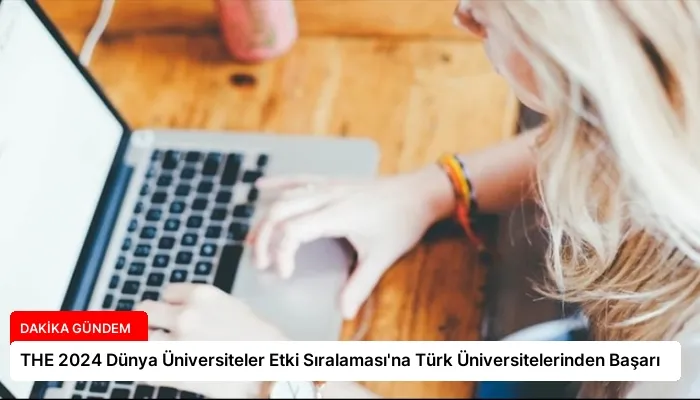 THE 2024 Dünya Üniversiteler Etki Sıralaması’na Türk Üniversitelerinden Başarı