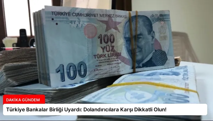 Türkiye Bankalar Birliği Uyardı: Dolandırıcılara Karşı Dikkatli Olun!