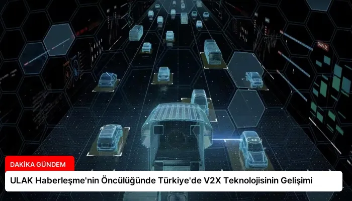 ULAK Haberleşme’nin Öncülüğünde Türkiye’de V2X Teknolojisinin Gelişimi