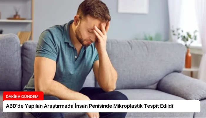 ABD’de Yapılan Araştırmada İnsan Penisinde Mikroplastik Tespit Edildi