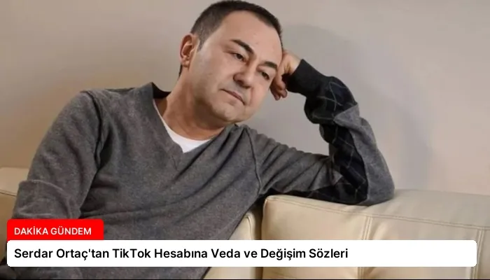Serdar Ortaç’tan TikTok Hesabına Veda ve Değişim Sözleri