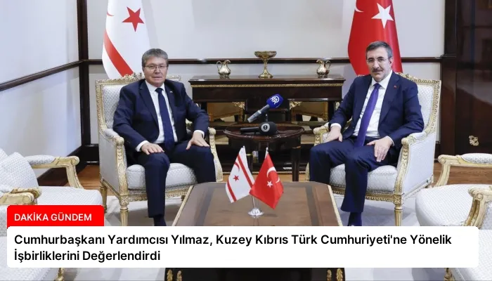 Cumhurbaşkanı Yardımcısı Yılmaz, Kuzey Kıbrıs Türk Cumhuriyeti’ne Yönelik İşbirliklerini Değerlendirdi