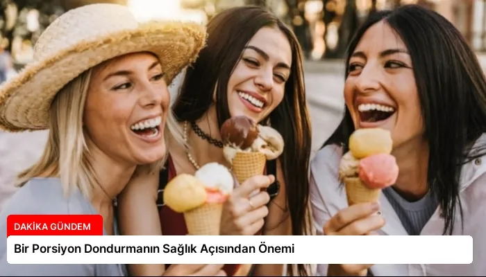 Bir Porsiyon Dondurmanın Sağlık Açısından Önemi