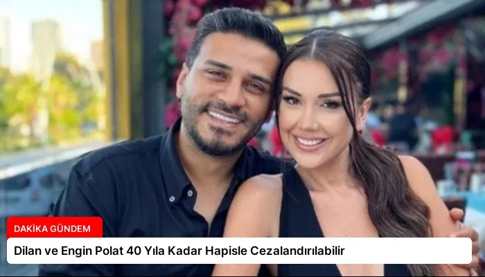 Dilan ve Engin Polat 40 Yıla Kadar Hapisle Cezalandırılabilir