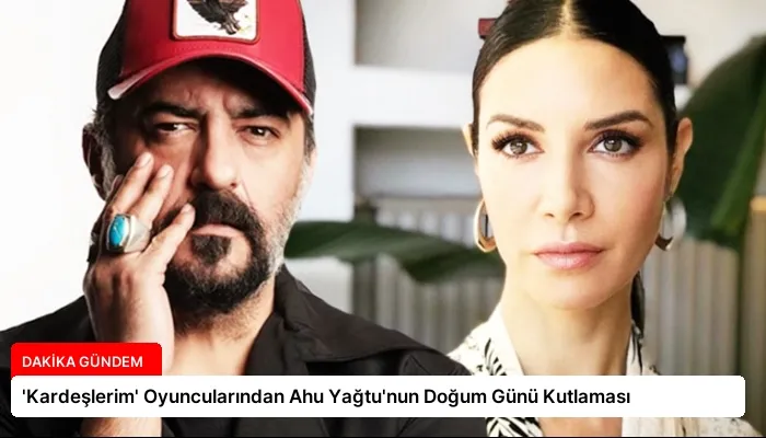 ‘Kardeşlerim’ Oyuncularından Ahu Yağtu’nun Doğum Günü Kutlaması