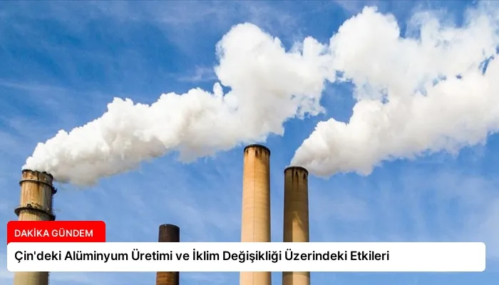Çin’deki Alüminyum Üretimi ve İklim Değişikliği Üzerindeki Etkileri