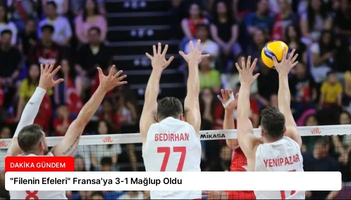 “Filenin Efeleri” Fransa’ya 3-1 Mağlup Oldu