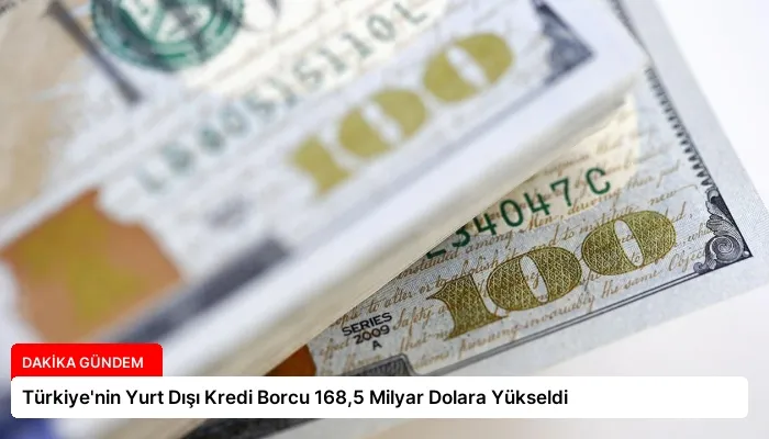 Türkiye’nin Yurt Dışı Kredi Borcu 168,5 Milyar Dolara Yükseldi