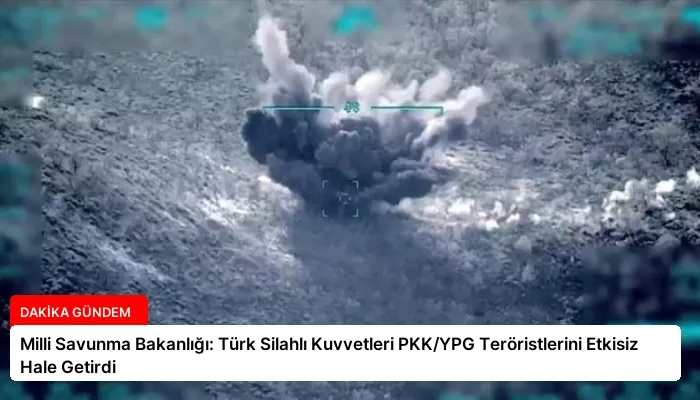 Milli Savunma Bakanlığı: Türk Silahlı Kuvvetleri PKK/YPG Teröristlerini Etkisiz Hale Getirdi