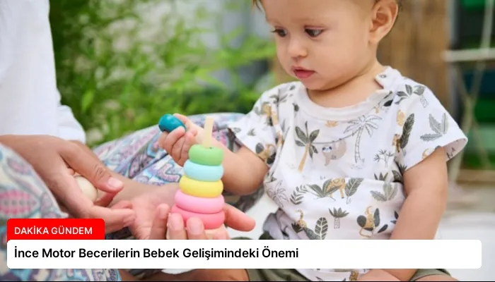 İnce Motor Becerilerin Bebek Gelişimindeki Önemi
