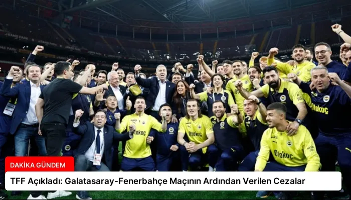 TFF Açıkladı: Galatasaray-Fenerbahçe Maçının Ardından Verilen Cezalar