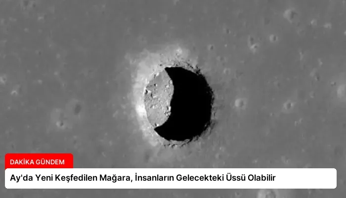 Ay’da Yeni Keşfedilen Mağara, İnsanların Gelecekteki Üssü Olabilir