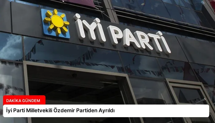 İyi Parti Milletvekili Özdemir Partiden Ayrıldı