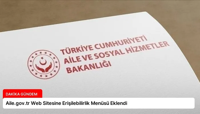 Aile.gov.tr Web Sitesine Erişilebilirlik Menüsü Eklendi