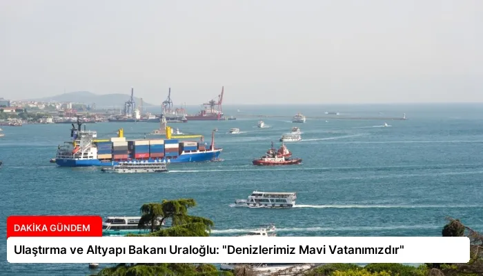 Ulaştırma ve Altyapı Bakanı Uraloğlu: “Denizlerimiz Mavi Vatanımızdır”