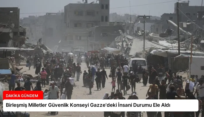 Birleşmiş Milletler Güvenlik Konseyi Gazze’deki İnsani Durumu Ele Aldı