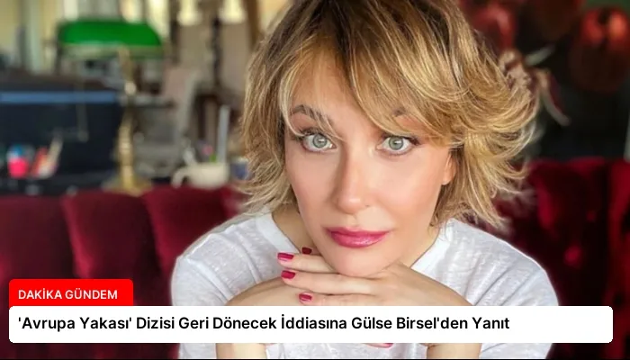 ‘Avrupa Yakası’ Dizisi Geri Dönecek İddiasına Gülse Birsel’den Yanıt