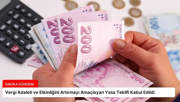 Vergi Adaleti ve Etkinliğini Artırmayı Amaçlayan Yasa Teklifi Kabul Edildi
