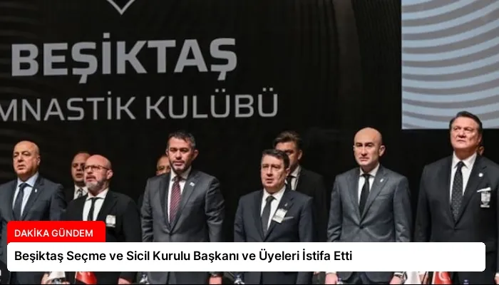 Beşiktaş Seçme ve Sicil Kurulu Başkanı ve Üyeleri İstifa Etti
