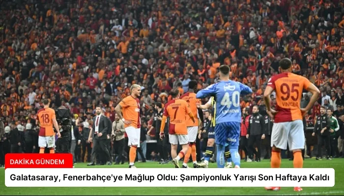 Galatasaray, Fenerbahçe’ye Mağlup Oldu: Şampiyonluk Yarışı Son Haftaya Kaldı