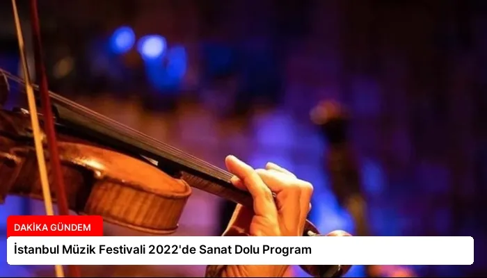 İstanbul Müzik Festivali 2022’de Sanat Dolu Program