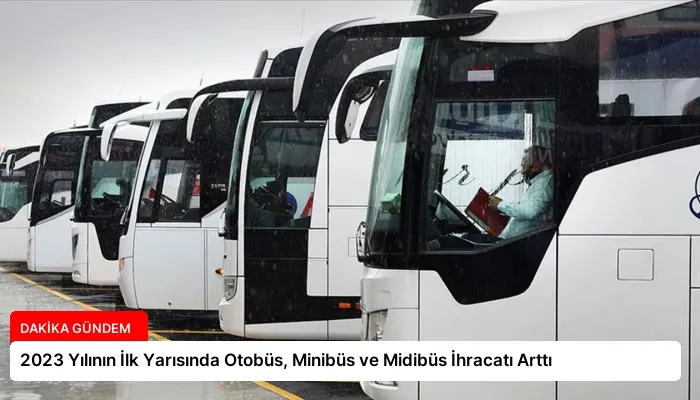 2023 Yılının İlk Yarısında Otobüs, Minibüs ve Midibüs İhracatı Arttı