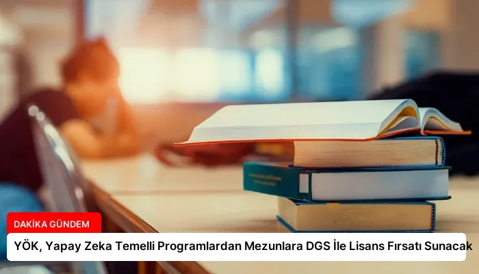YÖK, Yapay Zeka Temelli Programlardan Mezunlara DGS İle Lisans Fırsatı Sunacak