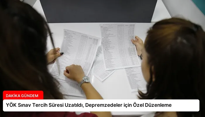 YÖK Sınav Tercih Süresi Uzatıldı, Depremzedeler için Özel Düzenleme