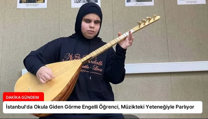 İstanbul’da Okula Giden Görme Engelli Öğrenci, Müzikteki Yeteneğiyle Parlıyor