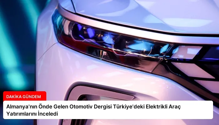 Almanya’nın Önde Gelen Otomotiv Dergisi Türkiye’deki Elektrikli Araç Yatırımlarını İnceledi