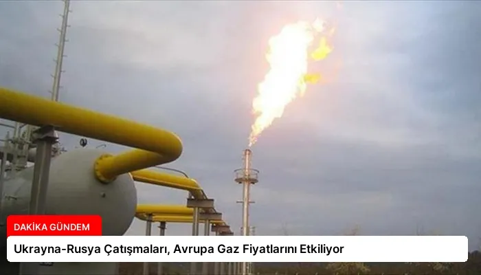 Ukrayna-Rusya Çatışmaları, Avrupa Gaz Fiyatlarını Etkiliyor