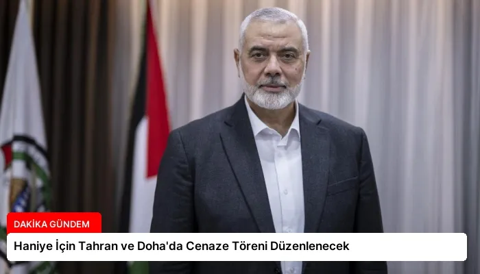 Haniye İçin Tahran ve Doha’da Cenaze Töreni Düzenlenecek