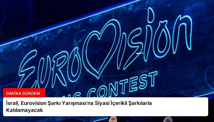 İsrail, Eurovision Şarkı Yarışması’na Siyasi İçerikli Şarkılarla Katılamayacak
