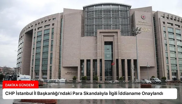 CHP İstanbul İl Başkanlığı’ndaki Para Skandalıyla İlgili İddianame Onaylandı