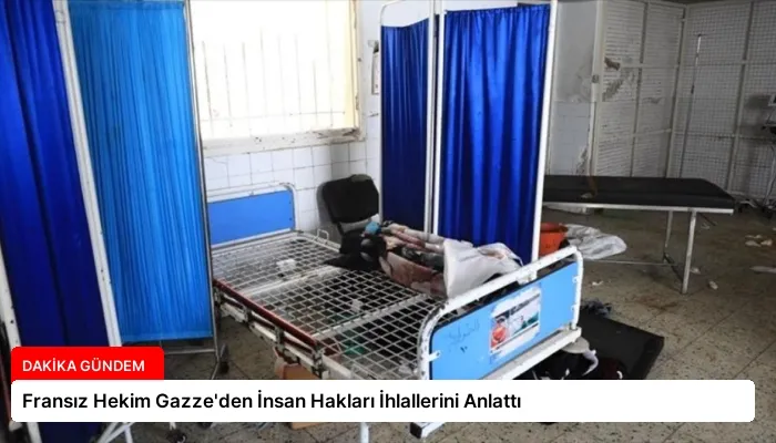 Fransız Hekim Gazze’den İnsan Hakları İhlallerini Anlattı