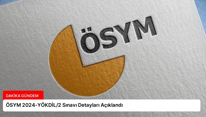 ÖSYM 2024-YÖKDİL/2 Sınavı Detayları Açıklandı
