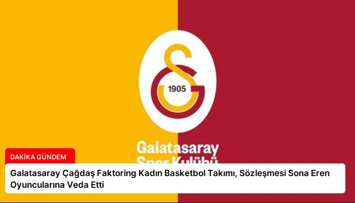 Galatasaray Çağdaş Faktoring Kadın Basketbol Takımı, Sözleşmesi Sona Eren Oyuncularına Veda Etti