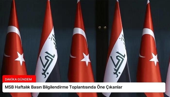 MSB Haftalık Basın Bilgilendirme Toplantısında Öne Çıkanlar