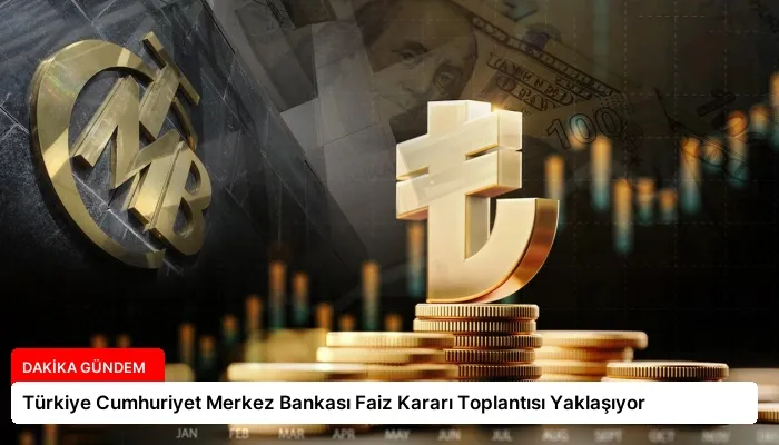Türkiye Cumhuriyet Merkez Bankası Faiz Kararı Toplantısı Yaklaşıyor