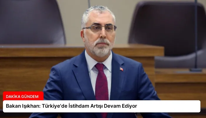 Bakan Işıkhan: Türkiye’de İstihdam Artışı Devam Ediyor