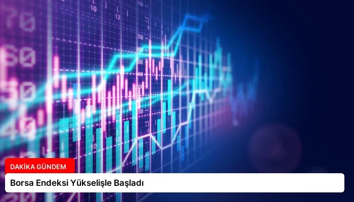 Borsa Endeksi Yükselişle Başladı