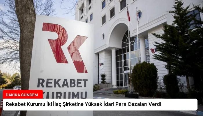 Rekabet Kurumu İki İlaç Şirketine Yüksek İdari Para Cezaları Verdi