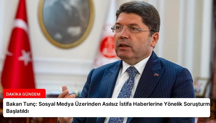 Bakan Tunç: Sosyal Medya Üzerinden Asılsız İstifa Haberlerine Yönelik Soruşturma Başlatıldı